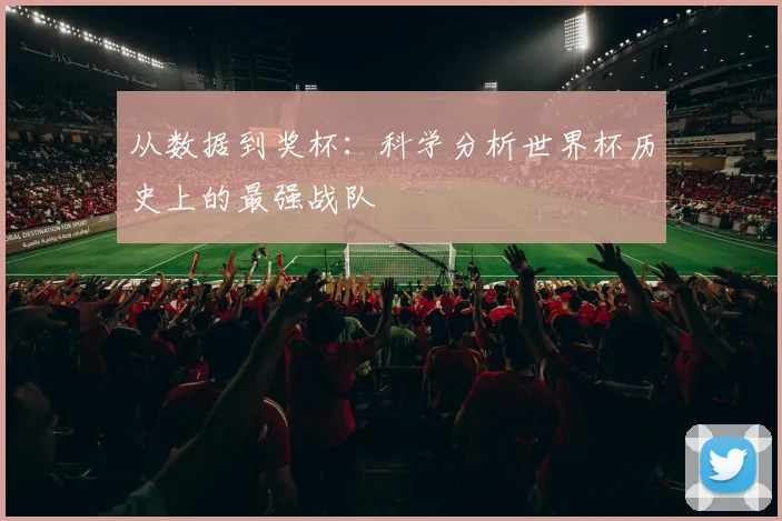 从数据到奖杯：科学分析世界杯历史上的最强战队