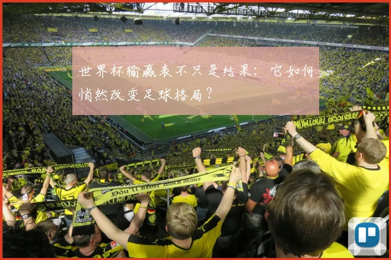 世界杯输赢表不只是结果：它如何悄然改变足球格局？