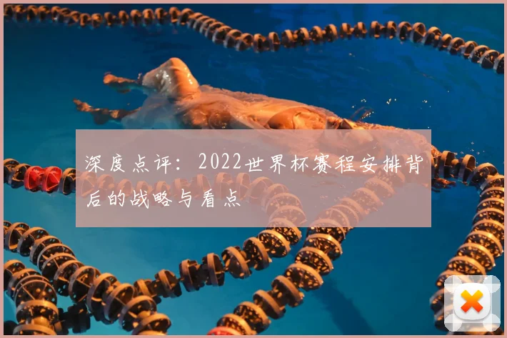 深度点评:2022世界杯赛程安排背后的战略与看点