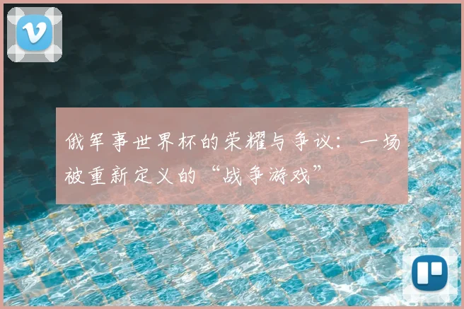 俄军事世界杯的荣耀与争议：一场被重新定义的“战争游戏”