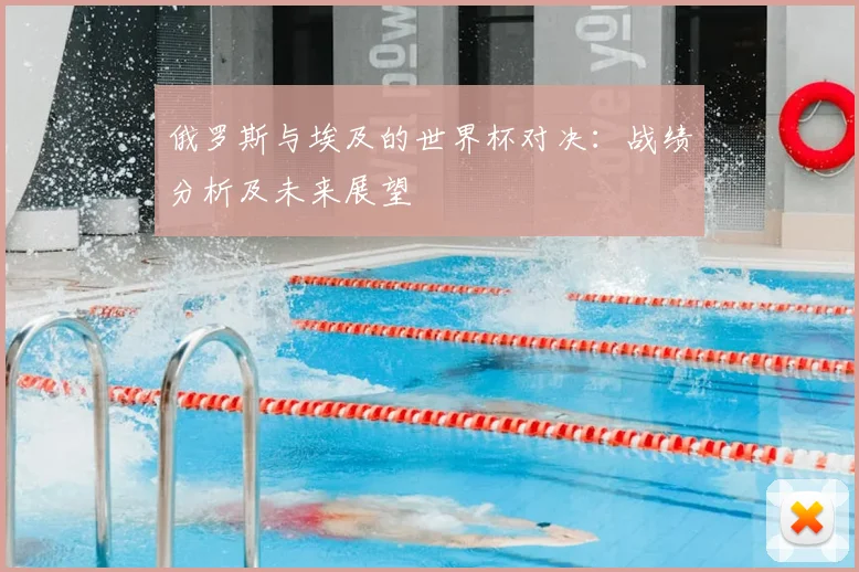 俄罗斯与埃及的世界杯对决：战绩分析及未来展望