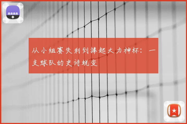从小组赛失利到捧起大力神杯:一支球队的史诗蜕变