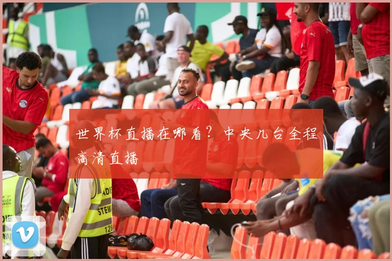 世界杯直播在哪看？中央几台全程高清直播