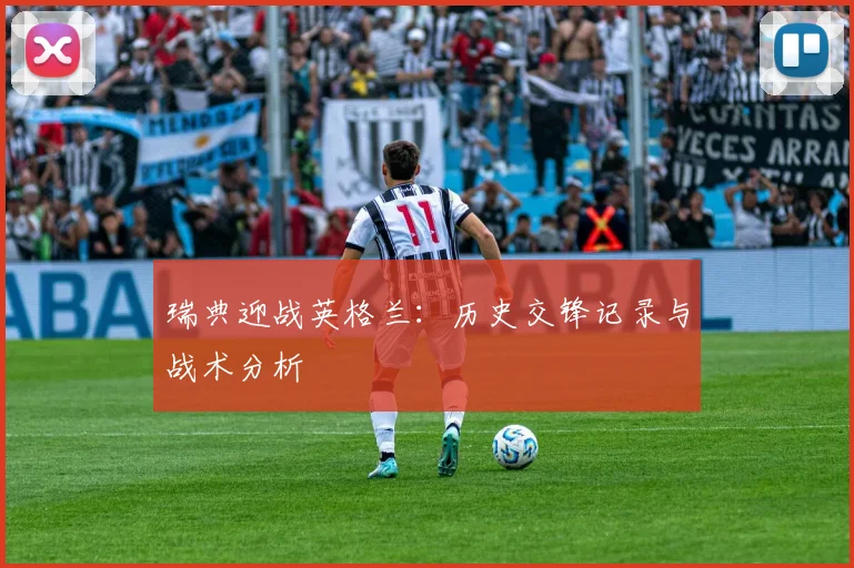 瑞典迎战英格兰:历史交锋记录与战术分析