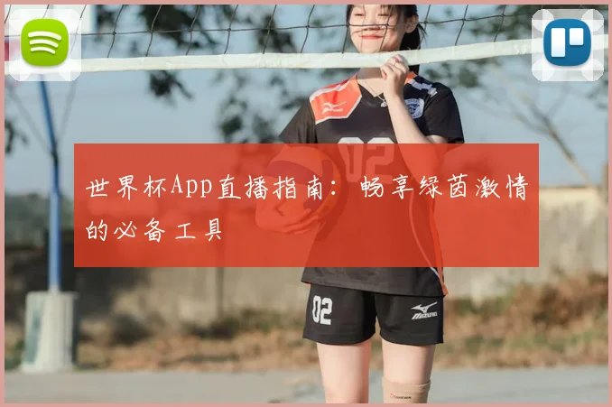 世界杯App直播指南：畅享绿茵激情的必备工具