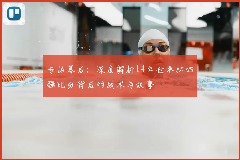 专访幕后：深度解析14年世界杯四强比分背后的战术与故事