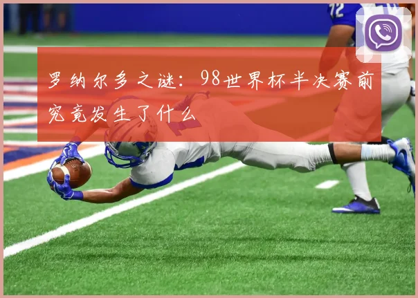 罗纳尔多之谜：98世界杯半决赛前究竟发生了什么