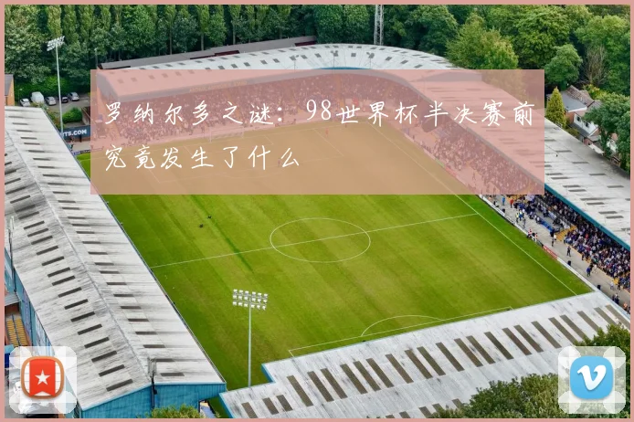 罗纳尔多之谜：98世界杯半决赛前究竟发生了什么
