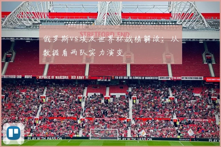 俄罗斯vs埃及世界杯战绩解读：从数据看两队实力演变