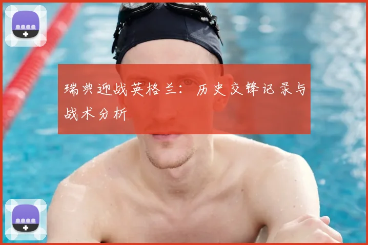 瑞典迎战英格兰：历史交锋记录与战术分析