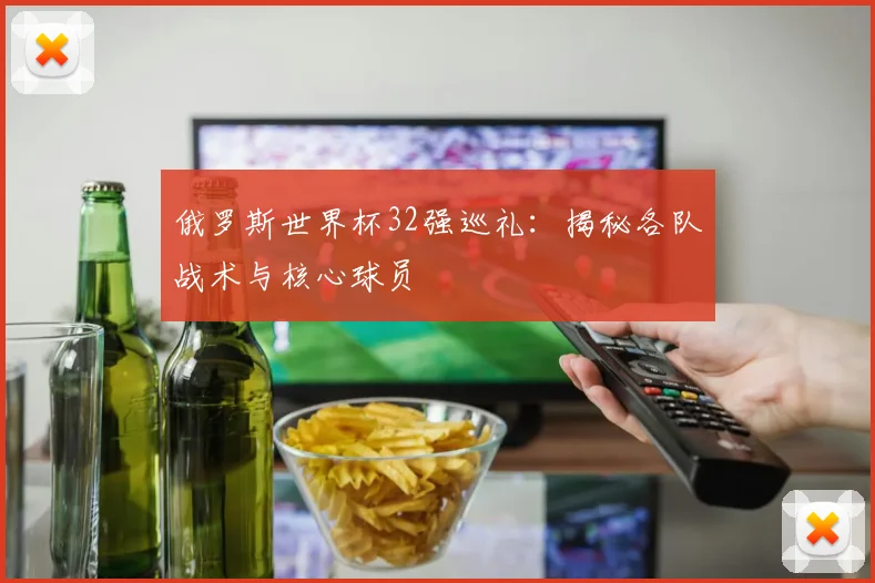 俄罗斯世界杯32强巡礼：揭秘各队战术与核心球员