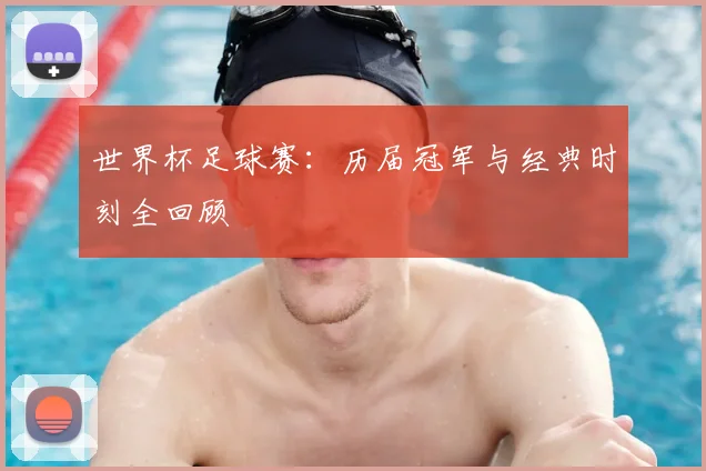 世界杯足球赛:历届冠军与经典时刻全回顾