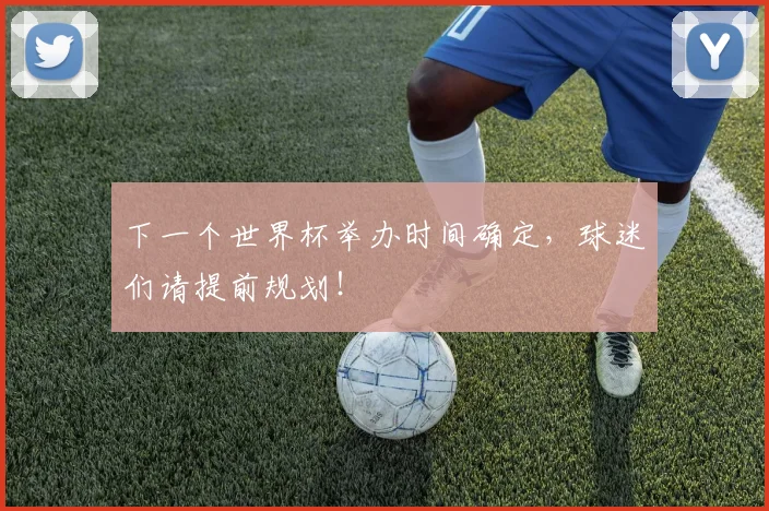 下一个世界杯举办时间确定,球迷们请提前规划!