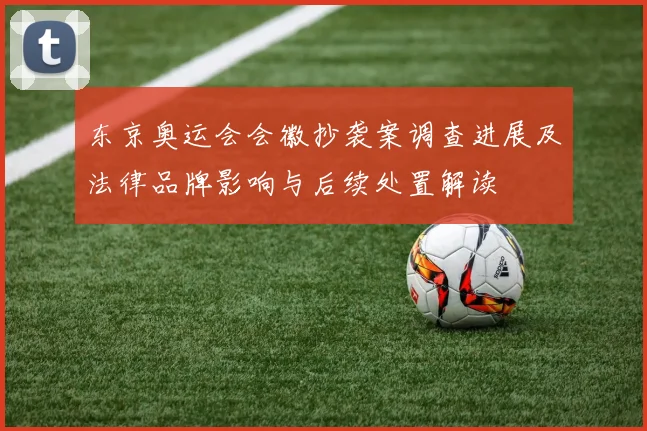 东京奥运会会徽抄袭案调查进展及法律品牌影响与后续处置解读