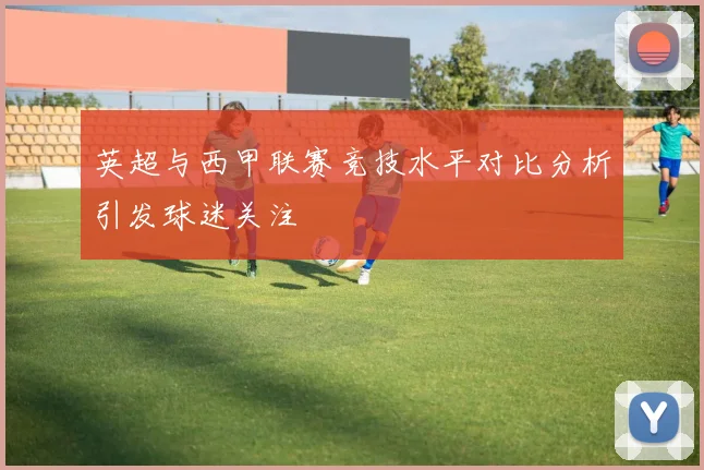 英超与西甲联赛竞技水平对比分析引发球迷关注