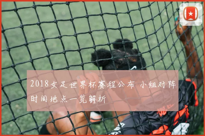 2018女足世界杯赛程公布 小组对阵时间地点一览解析