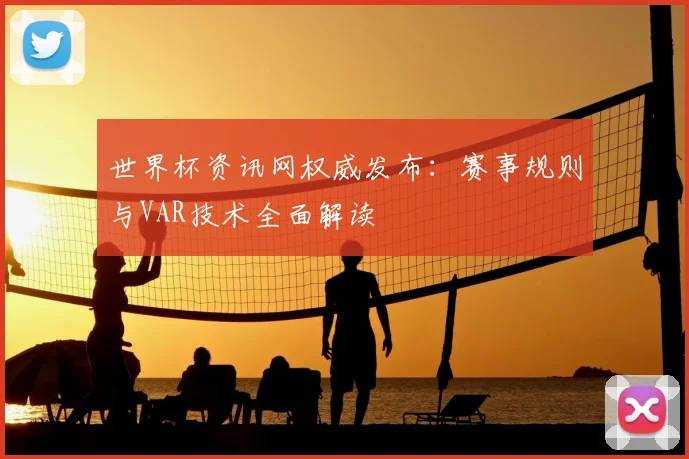 世界杯资讯网权威发布：赛事规则与VAR技术全面解读