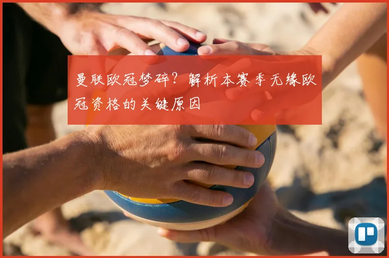 曼联欧冠梦碎？解析本赛季无缘欧冠资格的关键原因