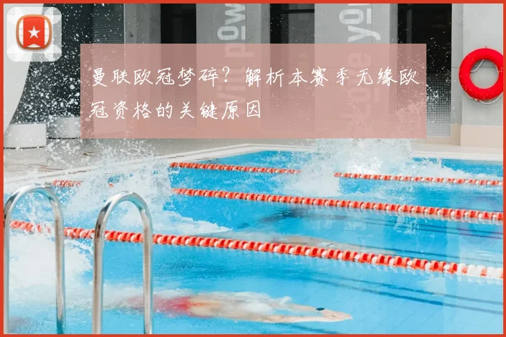 曼联欧冠梦碎？解析本赛季无缘欧冠资格的关键原因