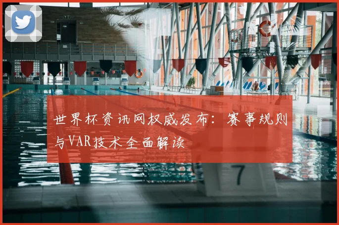 世界杯资讯网权威发布：赛事规则与VAR技术全面解读