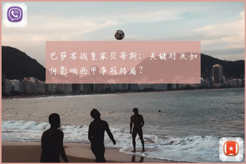 巴萨客战皇家贝蒂斯：关键对决如何影响西甲争冠格局？